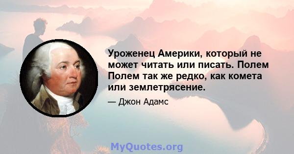 Уроженец Америки, который не может читать или писать. Полем Полем так же редко, как комета или землетрясение.