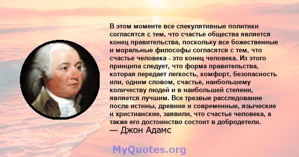 В этом моменте все спекулятивные политики согласятся с тем, что счастье общества является конец правительства, поскольку все божественные и моральные философы согласятся с тем, что счастье человека - это конец человека. 