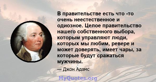 В правительстве есть что -то очень неестественное и одиозное. Целое правительство нашего собственного выбора, которым управляют люди, которых мы любим, ревере и может доверять, имеет чары, за которые будут сражаться