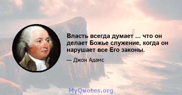 Власть всегда думает ... что он делает Божье служение, когда он нарушает все Его законы.