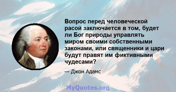 Вопрос перед человеческой расой заключается в том, будет ли Бог природы управлять миром своими собственными законами, или священники и цари будут правят им фиктивными чудесами?