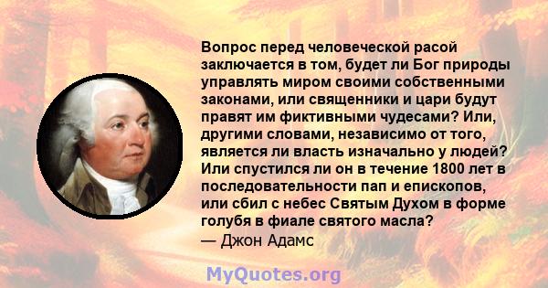 Вопрос перед человеческой расой заключается в том, будет ли Бог природы управлять миром своими собственными законами, или священники и цари будут правят им фиктивными чудесами? Или, другими словами, независимо от того,