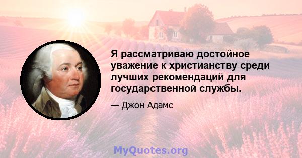 Я рассматриваю достойное уважение к христианству среди лучших рекомендаций для государственной службы.