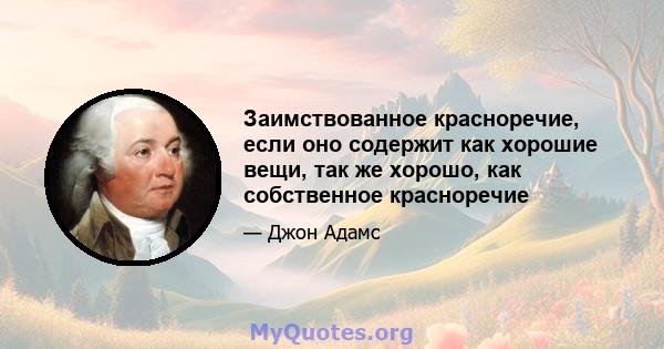 Заимствованное красноречие, если оно содержит как хорошие вещи, так же хорошо, как собственное красноречие