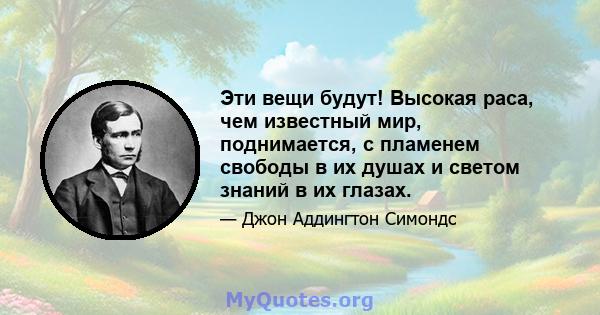 Эти вещи будут! Высокая раса, чем известный мир, поднимается, с пламенем свободы в их душах и светом знаний в их глазах.