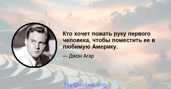 Кто хочет пожать руку первого человека, чтобы поместить ее в любимую Америку.