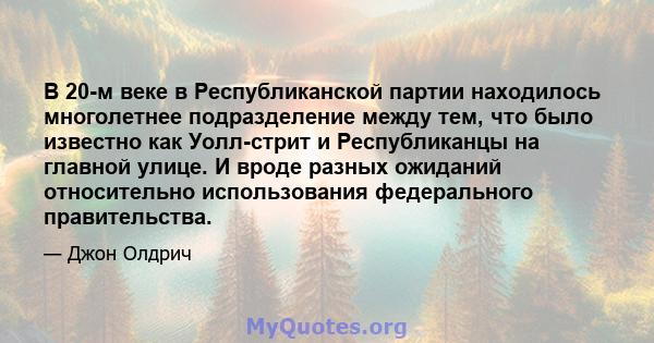 В 20-м веке в Республиканской партии находилось многолетнее подразделение между тем, что было известно как Уолл-стрит и Республиканцы на главной улице. И вроде разных ожиданий относительно использования федерального