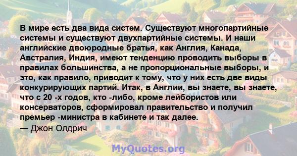 В мире есть два вида систем. Существуют многопартийные системы и существуют двухпартийные системы. И наши английские двоюродные братья, как Англия, Канада, Австралия, Индия, имеют тенденцию проводить выборы в правилах