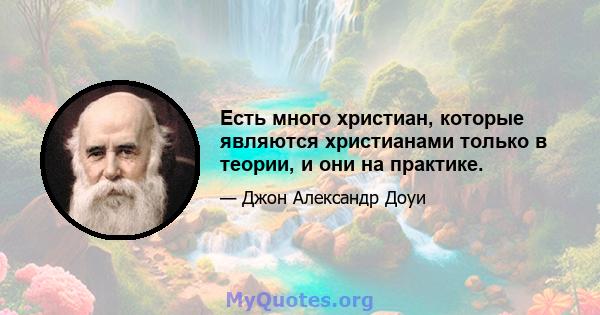 Есть много христиан, которые являются христианами только в теории, и они на практике.