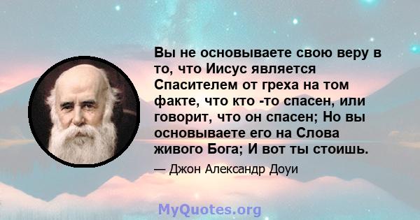 Вы не основываете свою веру в то, что Иисус является Спасителем от греха на том факте, что кто -то спасен, или говорит, что он спасен; Но вы основываете его на Слова живого Бога; И вот ты стоишь.