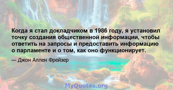 Когда я стал докладчиком в 1986 году, я установил точку создания общественной информации, чтобы ответить на запросы и предоставить информацию о парламенте и о том, как оно функционирует.