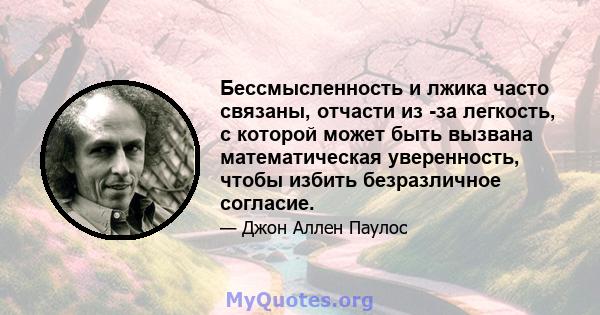 Бессмысленность и лжика часто связаны, отчасти из -за легкость, с которой может быть вызвана математическая уверенность, чтобы избить безразличное согласие.