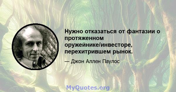 Нужно отказаться от фантазии о протяженном оружейнике/инвесторе, перехитрившем рынок.