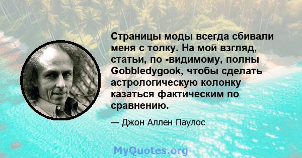 Страницы моды всегда сбивали меня с толку. На мой взгляд, статьи, по -видимому, полны Gobbledygook, чтобы сделать астрологическую колонку казаться фактическим по сравнению.