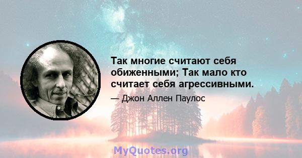 Так многие считают себя обиженными; Так мало кто считает себя агрессивными.