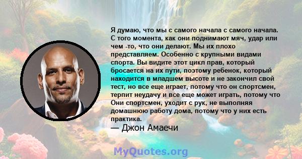 Я думаю, что мы с самого начала с самого начала. С того момента, как они поднимают мяч, удар или чем -то, что они делают. Мы их плохо представляем. Особенно с крупными видами спорта. Вы видите этот цикл прав, который