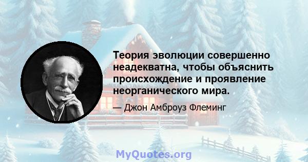 Теория эволюции совершенно неадекватна, чтобы объяснить происхождение и проявление неорганического мира.