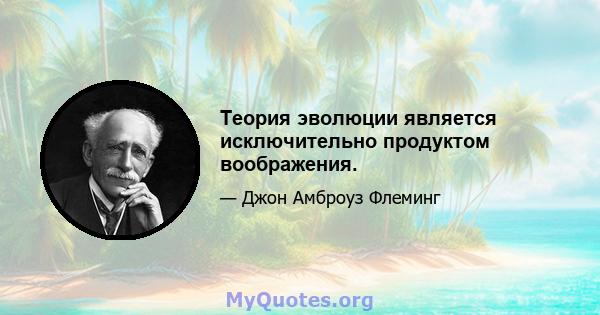 Теория эволюции является исключительно продуктом воображения.