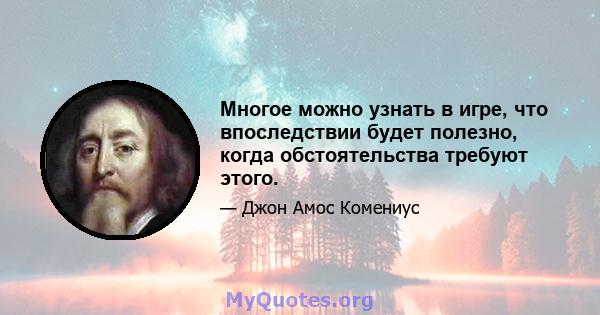 Многое можно узнать в игре, что впоследствии будет полезно, когда обстоятельства требуют этого.