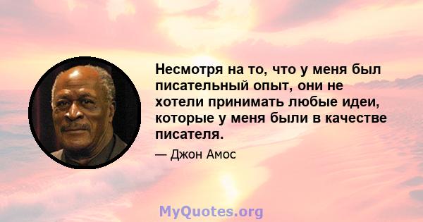 Несмотря на то, что у меня был писательный опыт, они не хотели принимать любые идеи, которые у меня были в качестве писателя.