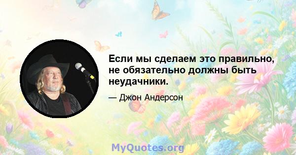 Если мы сделаем это правильно, не обязательно должны быть неудачники.