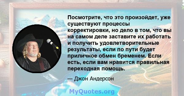 Посмотрите, что это произойдет, уже существуют процессы корректировки, но дело в том, что вы на самом деле заставите их работать и получить удовлетворительные результаты, если по пути будет приличное обмен бременем.