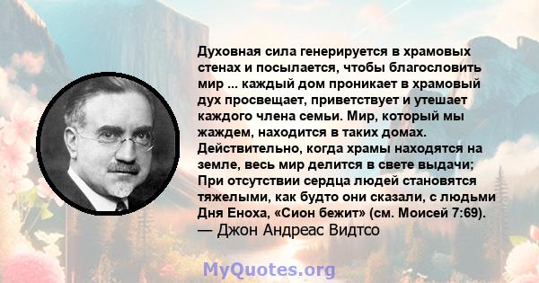 Духовная сила генерируется в храмовых стенах и посылается, чтобы благословить мир ... каждый дом проникает в храмовый дух просвещает, приветствует и утешает каждого члена семьи. Мир, который мы жаждем, находится в таких 