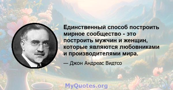 Единственный способ построить мирное сообщество - это построить мужчин и женщин, которые являются любовниками и производителями мира.