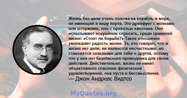 Жизнь без цели очень похожа на корабль в море, не имеющий в виду порта. Это дрейфует с волнами или штормами, или с прихотью капитана. Они испытывают искушение спросить, среди сражений жизни: «Стоит ли борьба?» Такое