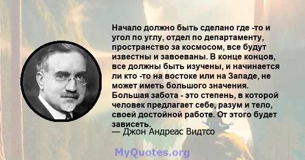 Начало должно быть сделано где -то и угол по углу, отдел по департаменту, пространство за космосом, все будут известны и завоеваны. В конце концов, все должны быть изучены, и начинается ли кто -то на востоке или на