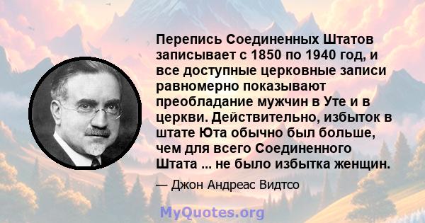 Перепись Соединенных Штатов записывает с 1850 по 1940 год, и все доступные церковные записи равномерно показывают преобладание мужчин в Уте и в церкви. Действительно, избыток в штате Юта обычно был больше, чем для всего 