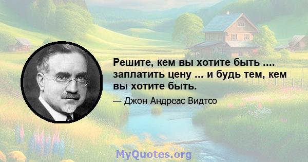 Решите, кем вы хотите быть .... заплатить цену ... и будь тем, кем вы хотите быть.