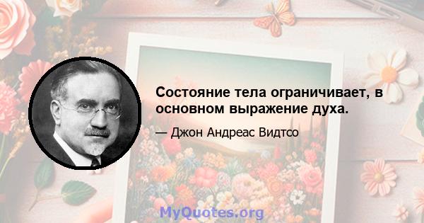 Состояние тела ограничивает, в основном выражение духа.