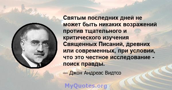 Святым последних дней не может быть никаких возражений против тщательного и критического изучения Священных Писаний, древних или современных, при условии, что это честное исследование - поиск правды.