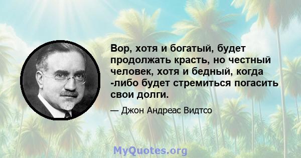 Вор, хотя и богатый, будет продолжать красть, но честный человек, хотя и бедный, когда -либо будет стремиться погасить свои долги.