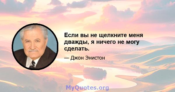 Если вы не щелкните меня дважды, я ничего не могу сделать.