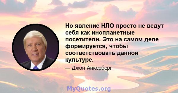 Но явление НЛО просто не ведут себя как инопланетные посетители. Это на самом деле формируется, чтобы соответствовать данной культуре.