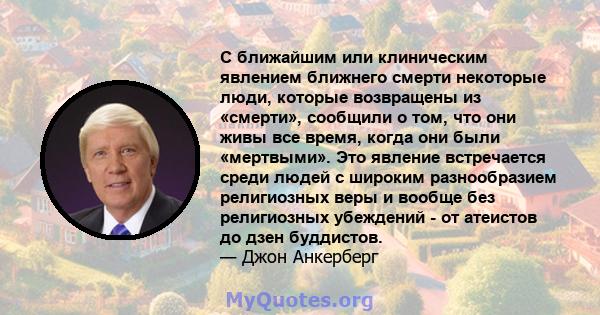 С ближайшим или клиническим явлением ближнего смерти некоторые люди, которые возвращены из «смерти», сообщили о том, что они живы все время, когда они были «мертвыми». Это явление встречается среди людей с широким