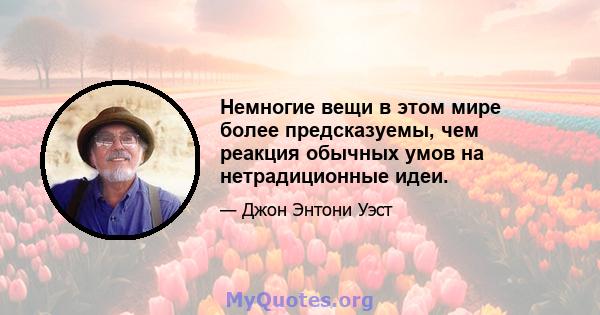 Немногие вещи в этом мире более предсказуемы, чем реакция обычных умов на нетрадиционные идеи.