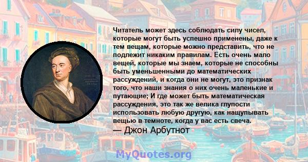 Читатель может здесь соблюдать силу чисел, которые могут быть успешно применены, даже к тем вещам, которые можно представить, что не подлежит никаким правилам. Есть очень мало вещей, которые мы знаем, которые не