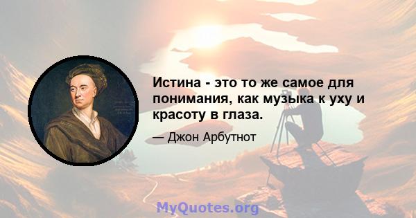 Истина - это то же самое для понимания, как музыка к уху и красоту в глаза.