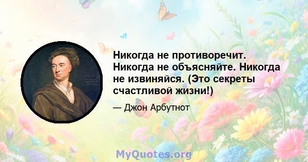 Никогда не противоречит. Никогда не объясняйте. Никогда не извиняйся. (Это секреты счастливой жизни!)