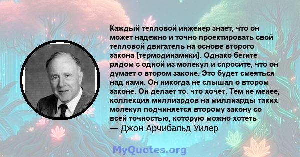 Каждый тепловой инженер знает, что он может надежно и точно проектировать свой тепловой двигатель на основе второго закона [термодинамики]. Однако бегите рядом с одной из молекул и спросите, что он думает о втором