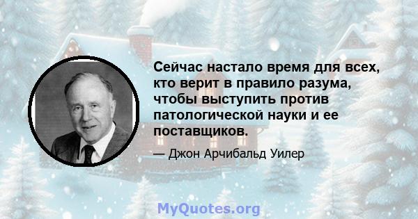 Сейчас настало время для всех, кто верит в правило разума, чтобы выступить против патологической науки и ее поставщиков.