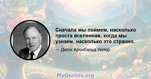 Сначала мы поймем, насколько проста вселенная, когда мы узнаем, насколько это странно.