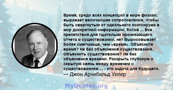 Время, среди всех концепций в мире физики, выражает величайшее сопротивление, чтобы быть свергнутым от идеального континуума в мир дискретной информации, битов ... Все препятствия для тщательно проникающего отчета о