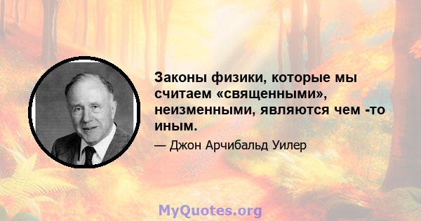 Законы физики, которые мы считаем «священными», неизменными, являются чем -то иным.