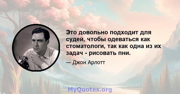 Это довольно подходит для судей, чтобы одеваться как стоматологи, так как одна из их задач - рисовать пни.