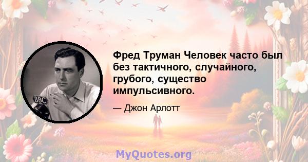 Фред Труман Человек часто был без тактичного, случайного, грубого, существо импульсивного.