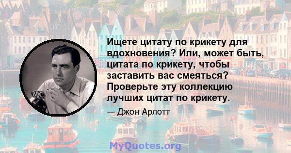 Ищете цитату по крикету для вдохновения? Или, может быть, цитата по крикету, чтобы заставить вас смеяться? Проверьте эту коллекцию лучших цитат по крикету.